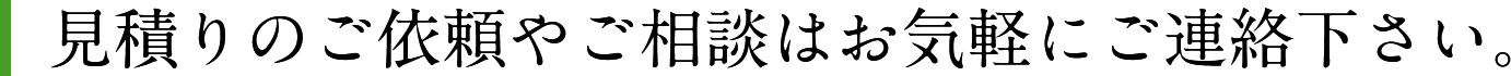 見積りのご依頼やご相談はお気軽にご連絡下さい。