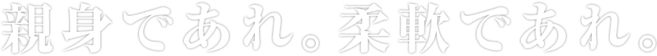 親身であれ。柔軟であれ。