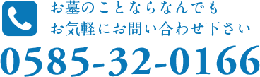 お墓のことならなんでもお気軽にお問い合わせ下さい：0585-32-0166