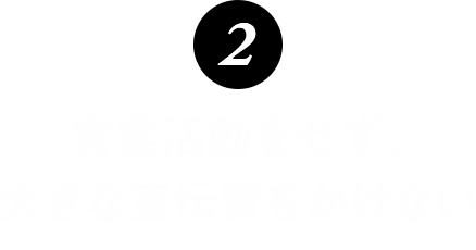 営業活動をせず、大きな宣伝費をかけない