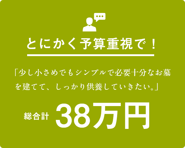 とにかく予算重視で！「少し小さめでもシンプルで必要十分なお墓を建てて、しっかり供養していきたい。」